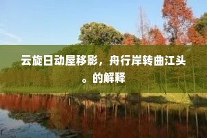 云旋日动屋移影，舟行岸转曲江头。的解释