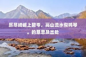 历尽崎岖上碧岑，高山流水似鸣琴。的意思及出处