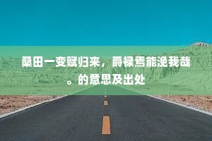 桑田一变赋归来，爵禄焉能浼我哉。的意思及出处