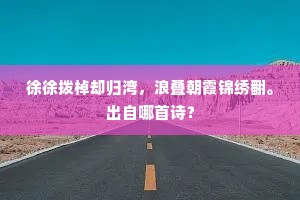 徐徐拨棹却归湾，浪叠朝霞锦绣翻。出自哪首诗？