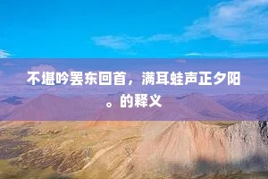 不堪吟罢东回首，满耳蛙声正夕阳。的释义