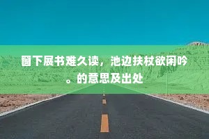 窗下展书难久读，池边扶杖欲闲吟。的意思及出处