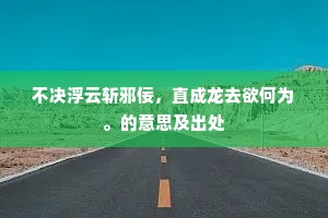 不决浮云斩邪佞，直成龙去欲何为。的意思及出处