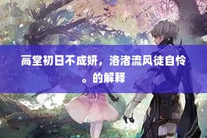 高堂初日不成妍，洛渚流风徒自怜。的解释