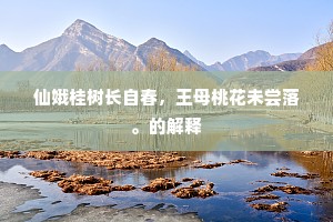 仙娥桂树长自春，王母桃花未尝落。的解释