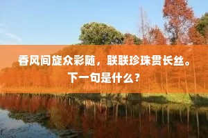 香风间旋众彩随，联联珍珠贯长丝。下一句是什么？