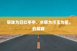 明珠为日红亭亭，水银为河玉为星。的解释