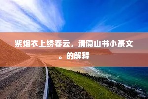 紫烟衣上绣春云，清隐山书小篆文。的解释