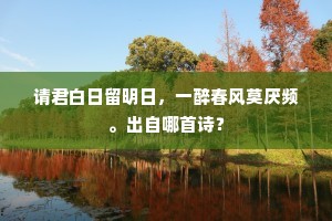 请君白日留明日，一醉春风莫厌频。出自哪首诗？