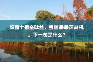 殷勤十指蚕吐丝，当窗袅袅声高机。下一句是什么？