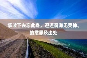 擘波下去忘此身，迢迢谓海无灵神。的意思及出处