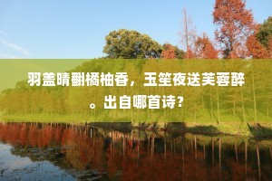 羽盖晴翻橘柚香，玉笙夜送芙蓉醉。出自哪首诗？