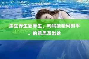 杀生养生复养生，呜呜啧啧何时平。的意思及出处