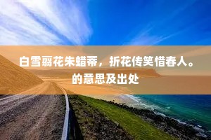 白雪翦花朱蜡蒂，折花传笑惜春人。的意思及出处