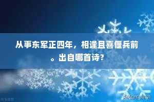 从事东军正四年，相逢且喜偃兵前。出自哪首诗？