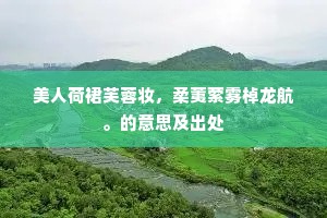 美人荷裙芙蓉妆，柔荑萦雾棹龙航。的意思及出处