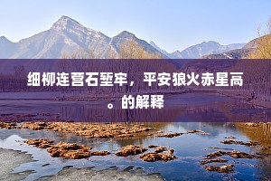 细柳连营石堑牢，平安狼火赤星高。的解释