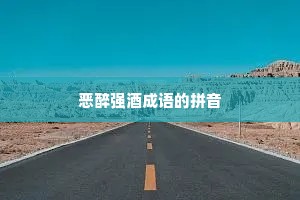 恶醉强酒成语的拼音