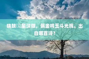 晓鼓鼕鼕星汉微，佩金鸣玉斗光辉。出自哪首诗？