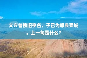 义方曾榜旧亭名，子已为郎典要城。上一句是什么？
