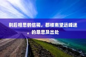 别后相思鹤信稀，郡楼南望远峰迷。的意思及出处