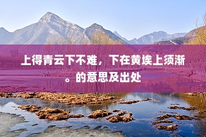 上得青云下不难，下在黄埃上须渐。的意思及出处