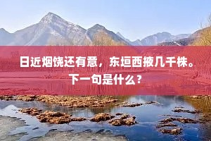 日近烟饶还有意，东垣西掖几千株。下一句是什么？
