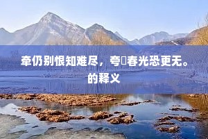 牵仍别恨知难尽，夸衒春光恐更无。的释义