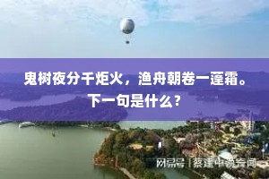 鬼树夜分千炬火，渔舟朝卷一蓬霜。下一句是什么？