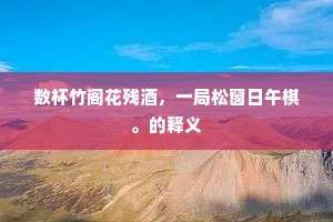 数杯竹阁花残酒，一局松窗日午棋。的释义