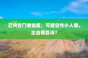 已向丘门老此躯，可堪空作小人儒。出自哪首诗？