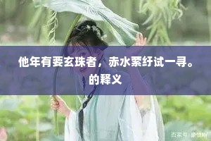 他年有要玄珠者，赤水萦纡试一寻。的释义