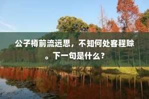 公子樽前流远思，不知何处客程赊。下一句是什么？