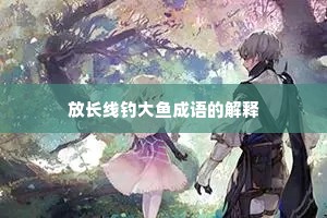 放长线钓大鱼成语的解释