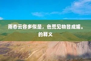 雨态云容多似是，色荒见物皆成媚。的释义