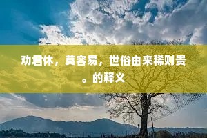 劝君休，莫容易，世俗由来稀则贵。的释义