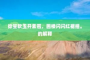 捻笙软玉开素苞，画楼闪闪红裾摇。的解释
