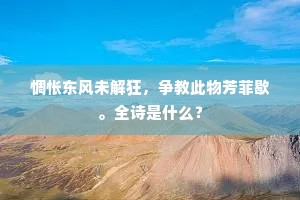 惆怅东风未解狂，争教此物芳菲歇。全诗是什么？