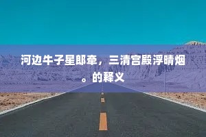 河边牛子星郎牵，三清宫殿浮晴烟。的释义