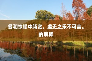 餐和饮顺中肠宽，虚无之乐不可言。的解释