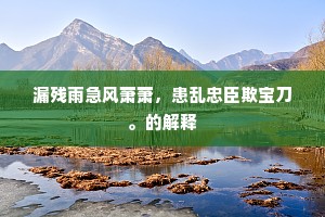 漏残雨急风萧萧，患乱忠臣欺宝刀。的解释