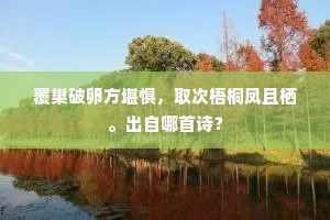 覆巢破卵方堪惧，取次梧桐凤且栖。出自哪首诗？
