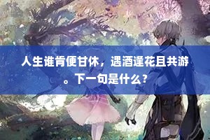 人生谁肯便甘休，遇酒逢花且共游。下一句是什么？