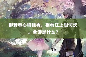 柳转春心梅艳香，相看江上恨何长。全诗是什么？