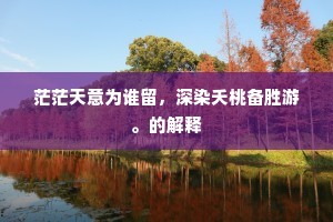 茫茫天意为谁留，深染夭桃备胜游。的解释