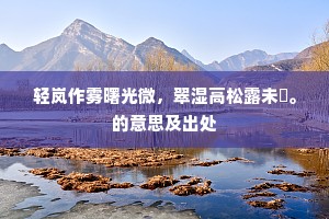 轻岚作雾曙光微，翠湿高松露未晞。的意思及出处