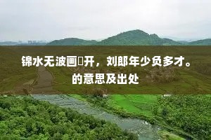锦水无波画鹢开，刘郎年少负多才。的意思及出处