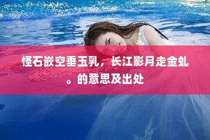 怪石嵌空垂玉乳，长江影月走金虬。的意思及出处