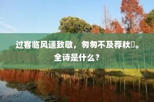 过客临风遥致敬，匆匆不及荐秋蘋。全诗是什么？