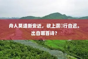 舟人莫道新安近，欲上潺湲行自迟。出自哪首诗？